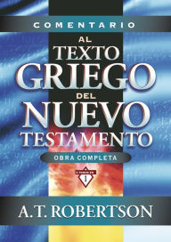 Title: Comentario al texto griego del Nuevo Testamento, Author: Archibald Thomas Robertson