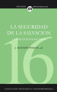 Title: La seguridad de la salvación: Cuatro puntos de vista, Author: J. Matthew Pinson