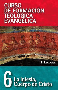 Title: CFT 06 - La Iglesia: Cuerpo de Cristo: Curso de formación teologica evangelica, Author: Francisco Lacueva Lafarga