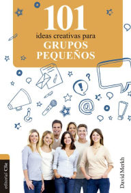 Title: 101 ideas creativas para grupos pequeños, Author: David Merkh