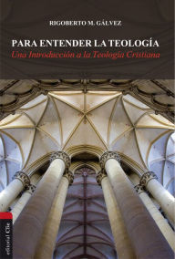 Title: Para entender la teología: Una introducción a la teología cristiana, Author: Rigoberto M. Gálvez Alvarado