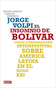 Title: El insomnio de Bolívar: Cuatro consideraciones intempestivas sobre América Latina en el siglo XXI, Author: Jorge Volpi