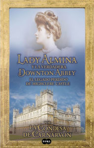 Title: Lady Almina y la verdadera Downton Abbey: El legado perdido de Highclere Castle, Author: Lady Fiona Carnarvon