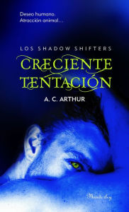 Title: Creciente tentación (Los Shadow Shifters 1): Deseo humano. Atracción animal, Author: A. C. Arthur
