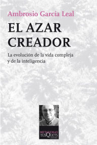 Title: El azar creador: La evolución de la vida compleja y de la inteligencia, Author: Ambrosio García Leal