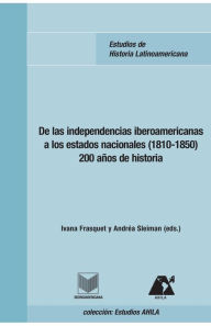Title: De las independencias iberoamericanas a los estados nacionales (1810-1850): 200 años de historia, Author: Ivana Frasquet Miguel
