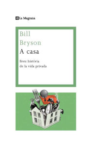 Title: A casa. Una breu historia de la vida privada, Author: Bill Bryson