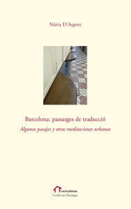 Title: Barcelona: Passatges de traducció: Algunos pasajes y otras meditaciones urbanas, Author: Núria D'Asprer