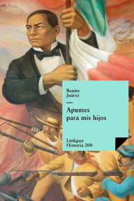 Title: Apuntes para mis hijos, Author: Benito Juïrez