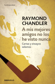 Title: A mis mejores amigos no los he visto nunca: Cartas y ensayos selectos, Author: Raymond Chandler