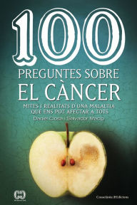 Title: 100 preguntes sobre el càncer: Mites i realitats d'una malaltia que ens pot afectar a tots, Author: Daniel Closa