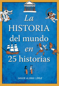 Title: La historia del mundo en 25 historias, Author: Javier Alonso López