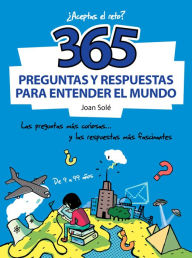 Title: 365 preguntas y respuestas para entender el mundo: Las preguntas más curiosas... y las respuestas más fascinantes, Author: Joan Solé