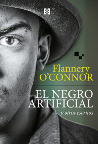 Title: El negro artificial y otros escritos, Author: Flannery O'Connor