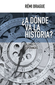 Title: ¿A dónde va la historia?: Dilemas y esperanzas, Author: Rémi Brague