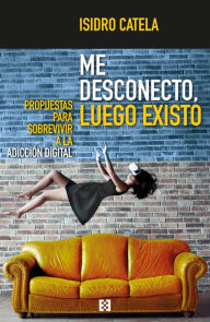 Title: Me desconecto, luego existo: Propuestas para sobrevivir a la adicción digital, Author: Isidro Catela Marcos