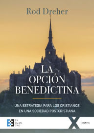 Title: La opción benedictina: Una estrategia para los cristianos en una sociedad postcristiana, Author: Rod Dreher