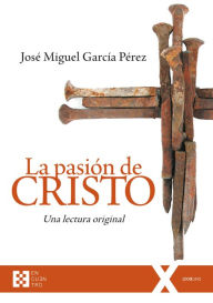 Title: La pasión de Cristo: Una lectura original, Author: José Miguel García Pérez