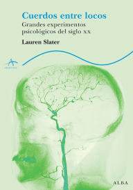 Title: Cuerdos entre locos: Grandes experimentos psicológicos del siglo XX, Author: Lauren Slater