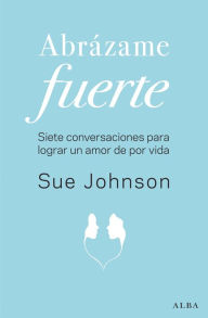 Title: Abrázame fuerte: Siete conversaciones para un amor duradero, Author: Sue Johnson