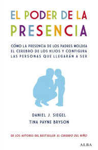 Title: El poder de la presencia: Cómo la presencia de los padres moldea el cerebro de los hijos y configura las personas que llegarán a ser, Author: Daniel J. Siegel