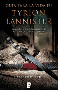 Title: Guía para la vida de Tyrion Lannister: Manual para supervivientes del personaje más carismático de Juego de, Author: Lambert Oaks