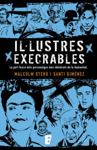 Title: Il·lustres execrables: La part fosca dels personatges més idolatrats de la humanitat, Author: Malcolm Otero