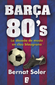 Title: Barça 80's: Una dècada de moda en clau blaugrana, Author: Bernat Soler