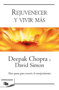 Title: Rejuvenecer y vivir más: Diez pasos para revertir el envejecimiento, Author: Deepak Chopra