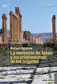 Title: La memoria de Jesús y los cristianismos de los orígenes, Author: Rafael Aguirre Monasterio