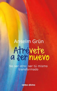 Title: Atrévete a ser nuevo: No ser otro: ser tú mismo transformado, Author: Anselm Grün