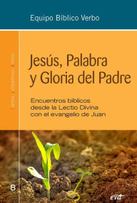 Title: Jesús, Palabra y Gloria del Padre: Encuentros bíblicos desde la Lectio Divina con el evangelio de Juan, Author: Equipo Bíblico Verbo