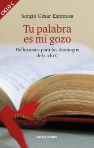 Title: Tu palabra es mi gozo: Reflexiones para los domingos del ciclo C, Author: Sergio César Espinosa González
