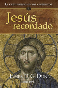 Title: Jesús recordado: El cristianismo en sus comienzos I, Author: James D. G. Dunn