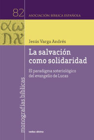 Title: La salvación como solidaridad: El paradigma soteriológico del evangelio de Lucas, Author: Jesús Varga Andrés
