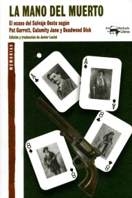 Title: La mano del muerto: El ocaso del Salvaje Oeste según Pat Garrett, Calamity Jane y Deadwood Dick, Author: Pat Garrett