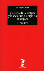 Title: Historia de la pintura y la escultura del siglo XX en España - Vol. I: I. 1900-1939, Author: Valeriano Bozal