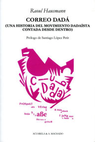 Title: Correo Dadá: Una historia del movimiento dadaísta contada desde dentro, Author: Raoul Hausmann