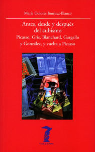 Title: Antes, desde y después del cubismo: Picasso, Gris, Blanchard, Gargallo y González, y vuelta a Picasso, Author: María Dolores Jiménez-Blanco