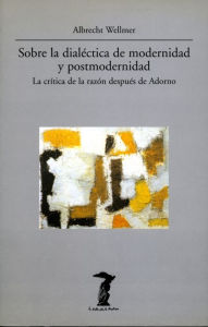 Title: Sobre la dialéctica de modernidad y portmodernidad: La crítica de la razón después de Adorno, Author: Albrecht Wellmer