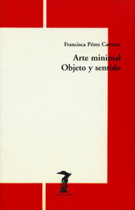 Title: Arte minimal. Objeto y sentido, Author: Francisca Pérez Carreño