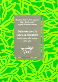 Title: Dando sentido a la ciencia en secundaria: Investigaciones sobre las ideas de los niños, Author: Rosalind Driver