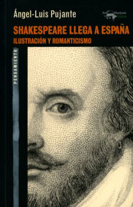 Title: Shakespeare llega a España: Ilustración y Romanticismo, Author: Ángel-Luis Pujante