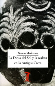 Title: La Diosa del Sol y la realeza en la Antigua Creta, Author: Nanno Marinatos