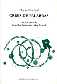 Title: Crisis de palabras: Notas a partir de Cornelius Castoriadis y Guy Debord, Author: Daniel Blanchard