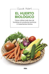 Title: El huerto biológico: Cómo cultivar todo tipo de hortalizas sin productos químicos ni tratamientos tóxicos, Author: Claude Aubert