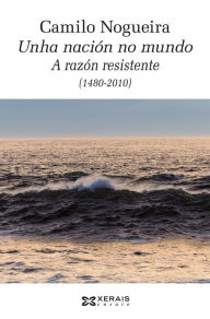 Title: Unha nación no mundo: A razón resistente (1480-2010), Author: Camilo Nogueira