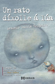 Title: Un rato díxolle á lúa: Antoloxía da poesía de Antonio García Teijeiro, Author: Antonio García Teijeiro