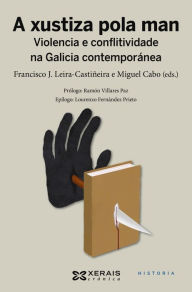 Title: A xustiza pola man: Violencia e conflitividade na Galicia contemporánea, Author: Francisco J. Leira-Castiñeira