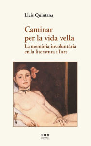 Title: Caminar per la vida vella: La memòria involuntària en la literatura i l?art, Author: Lluís Quintana Trias